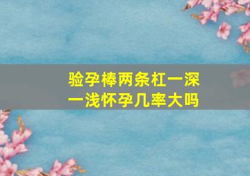 验孕棒两条杠一深一浅怀孕几率大吗