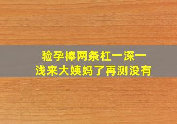 验孕棒两条杠一深一浅来大姨妈了再测没有