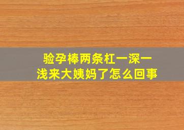 验孕棒两条杠一深一浅来大姨妈了怎么回事