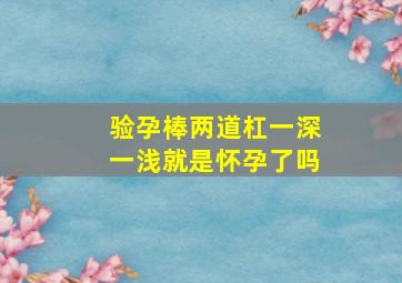 验孕棒两道杠一深一浅就是怀孕了吗