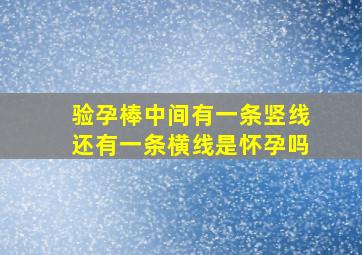 验孕棒中间有一条竖线还有一条横线是怀孕吗