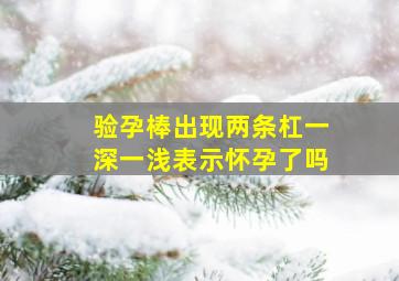 验孕棒出现两条杠一深一浅表示怀孕了吗