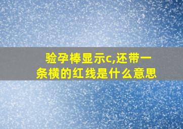 验孕棒显示c,还带一条横的红线是什么意思