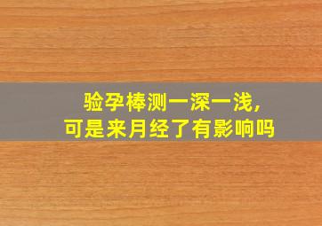 验孕棒测一深一浅,可是来月经了有影响吗