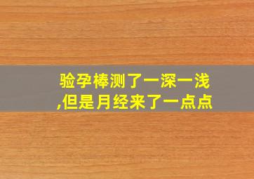 验孕棒测了一深一浅,但是月经来了一点点