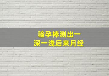 验孕棒测出一深一浅后来月经