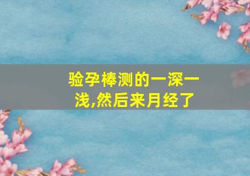 验孕棒测的一深一浅,然后来月经了