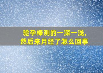 验孕棒测的一深一浅,然后来月经了怎么回事