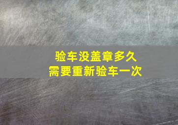 验车没盖章多久需要重新验车一次