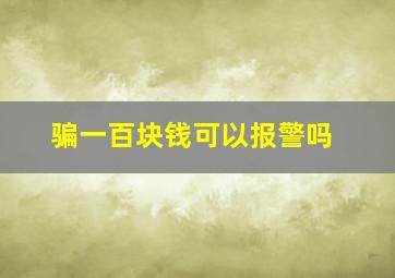 骗一百块钱可以报警吗