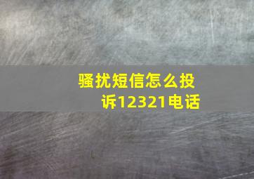 骚扰短信怎么投诉12321电话