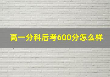 高一分科后考600分怎么样