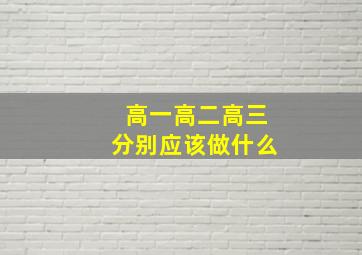 高一高二高三分别应该做什么