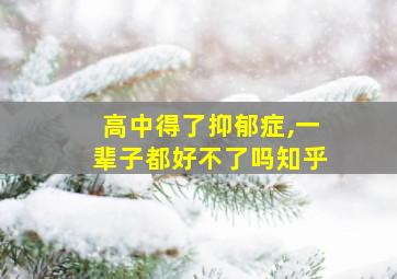 高中得了抑郁症,一辈子都好不了吗知乎