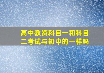 高中教资科目一和科目二考试与初中的一样吗