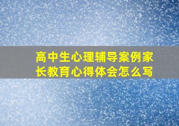 高中生心理辅导案例家长教育心得体会怎么写