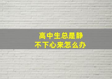 高中生总是静不下心来怎么办