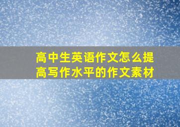 高中生英语作文怎么提高写作水平的作文素材