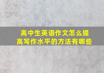 高中生英语作文怎么提高写作水平的方法有哪些