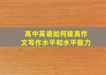 高中英语如何提高作文写作水平和水平能力