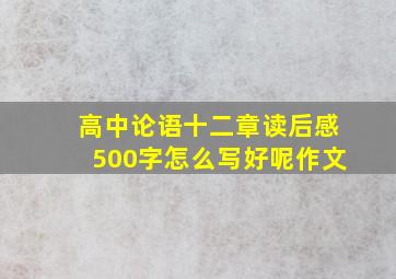 高中论语十二章读后感500字怎么写好呢作文