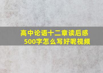 高中论语十二章读后感500字怎么写好呢视频