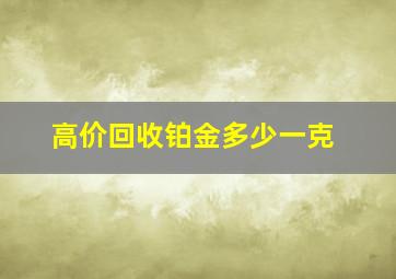 高价回收铂金多少一克