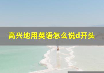 高兴地用英语怎么说d开头