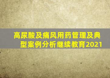 高尿酸及痛风用药管理及典型案例分析继续教育2021