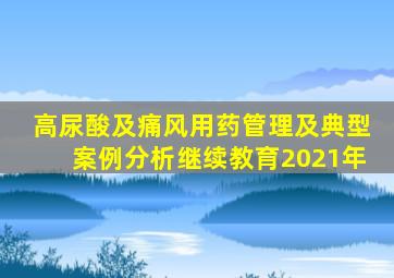 高尿酸及痛风用药管理及典型案例分析继续教育2021年