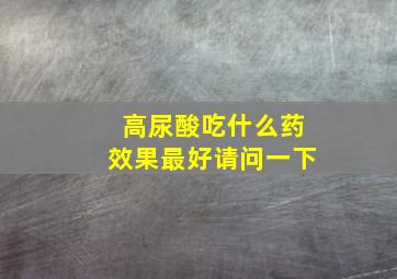 高尿酸吃什么药效果最好请问一下