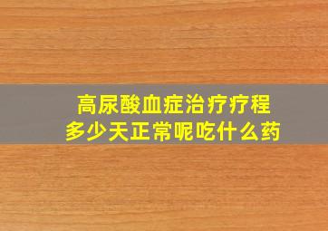 高尿酸血症治疗疗程多少天正常呢吃什么药