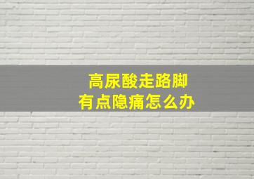 高尿酸走路脚有点隐痛怎么办