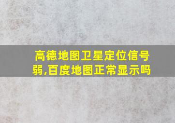 高德地图卫星定位信号弱,百度地图正常显示吗