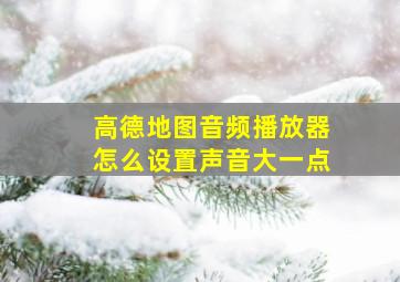 高德地图音频播放器怎么设置声音大一点