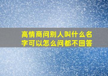 高情商问别人叫什么名字可以怎么问都不回答