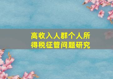 高收入人群个人所得税征管问题研究