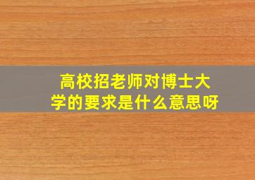 高校招老师对博士大学的要求是什么意思呀