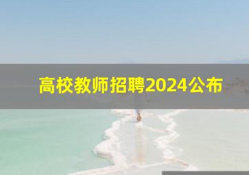 高校教师招聘2024公布