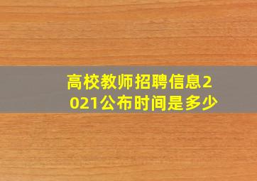 高校教师招聘信息2021公布时间是多少