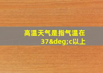 高温天气是指气温在37°c以上