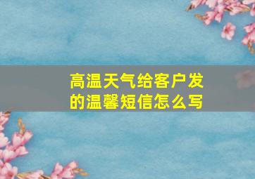 高温天气给客户发的温馨短信怎么写