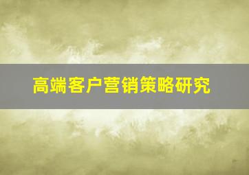 高端客户营销策略研究