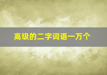 高级的二字词语一万个