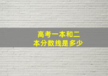 高考一本和二本分数线是多少