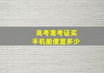 高考准考证买手机能便宜多少