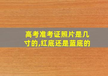 高考准考证照片是几寸的,红底还是蓝底的