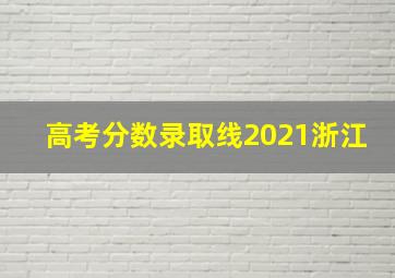 高考分数录取线2021浙江