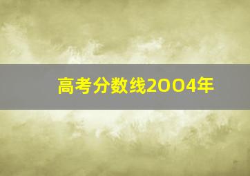 高考分数线2OO4年