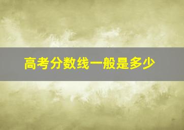 高考分数线一般是多少